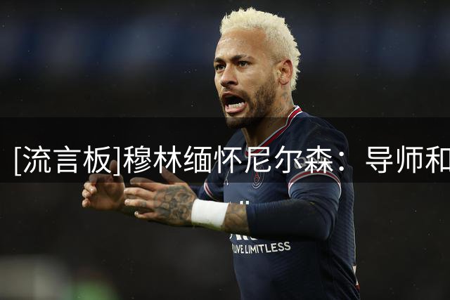 [流言板]穆林缅怀尼尔森：导师和朋友，你对我的生命产生了深远影响